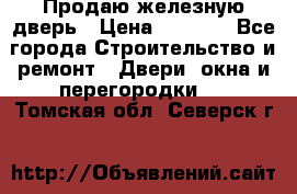 Продаю железную дверь › Цена ­ 5 000 - Все города Строительство и ремонт » Двери, окна и перегородки   . Томская обл.,Северск г.